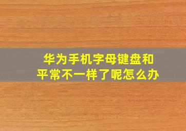 华为手机字母键盘和平常不一样了呢怎么办