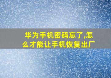 华为手机密码忘了,怎么才能让手机恢复出厂