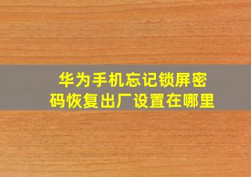 华为手机忘记锁屏密码恢复出厂设置在哪里