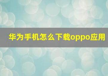 华为手机怎么下载oppo应用