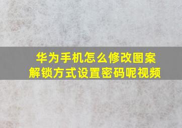 华为手机怎么修改图案解锁方式设置密码呢视频