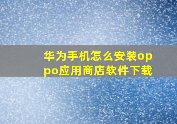 华为手机怎么安装oppo应用商店软件下载