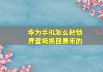 华为手机怎么把锁屏壁纸换回原来的