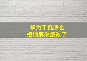 华为手机怎么把锁屏壁纸改了