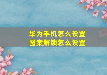 华为手机怎么设置图案解锁怎么设置