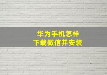 华为手机怎样下载微信并安装