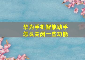 华为手机智能助手怎么关闭一些功能