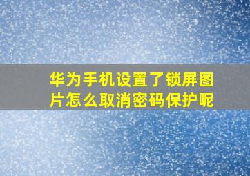 华为手机设置了锁屏图片怎么取消密码保护呢