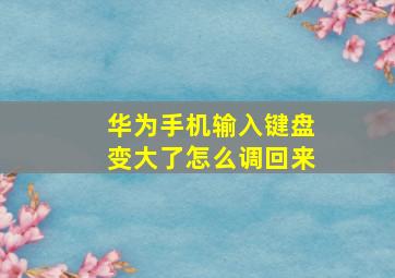 华为手机输入键盘变大了怎么调回来