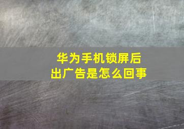 华为手机锁屏后出广告是怎么回事