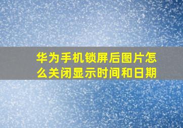 华为手机锁屏后图片怎么关闭显示时间和日期