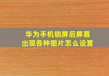 华为手机锁屏后屏幕出现各种图片怎么设置