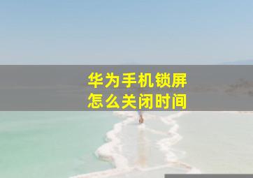 华为手机锁屏怎么关闭时间