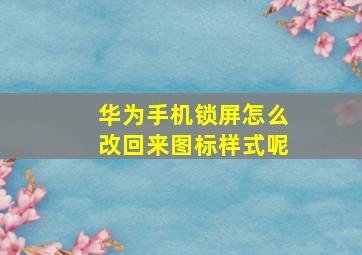 华为手机锁屏怎么改回来图标样式呢