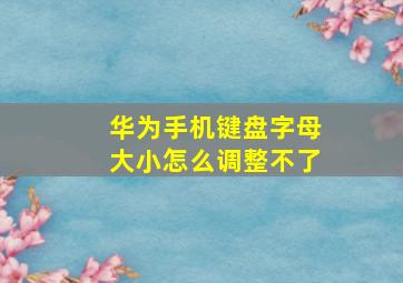 华为手机键盘字母大小怎么调整不了