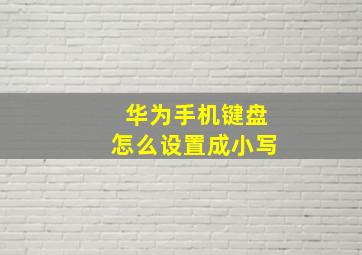 华为手机键盘怎么设置成小写