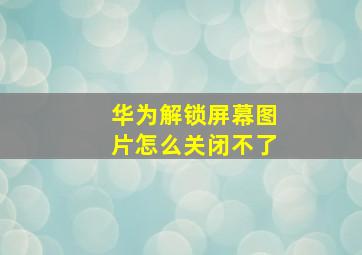 华为解锁屏幕图片怎么关闭不了