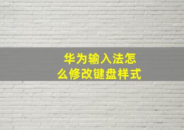 华为输入法怎么修改键盘样式