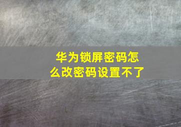 华为锁屏密码怎么改密码设置不了