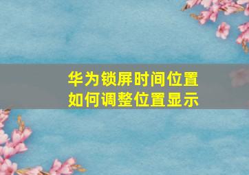 华为锁屏时间位置如何调整位置显示