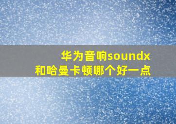 华为音响soundx和哈曼卡顿哪个好一点