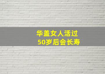 华盖女人活过50岁后会长寿