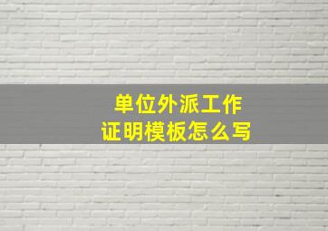 单位外派工作证明模板怎么写