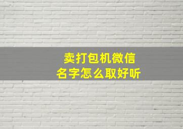 卖打包机微信名字怎么取好听