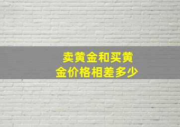 卖黄金和买黄金价格相差多少