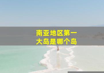 南亚地区第一大岛是哪个岛