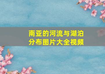 南亚的河流与湖泊分布图片大全视频