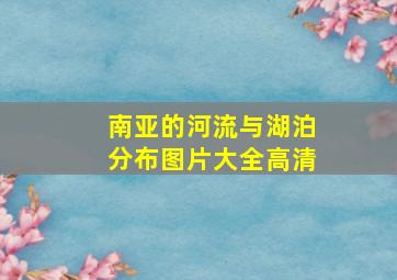 南亚的河流与湖泊分布图片大全高清