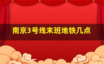 南京3号线末班地铁几点