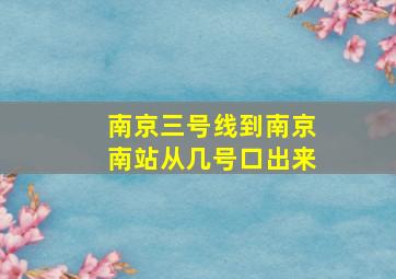 南京三号线到南京南站从几号口出来