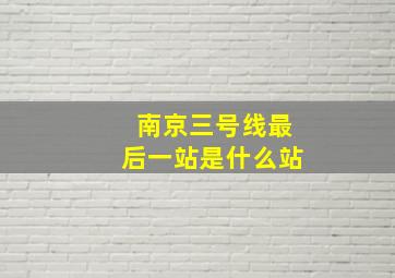 南京三号线最后一站是什么站