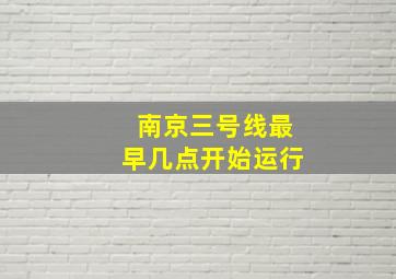 南京三号线最早几点开始运行