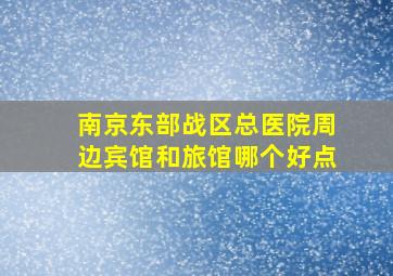 南京东部战区总医院周边宾馆和旅馆哪个好点