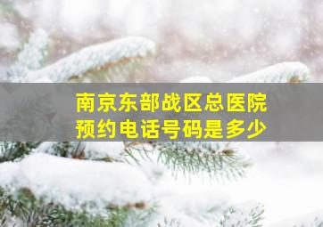 南京东部战区总医院预约电话号码是多少