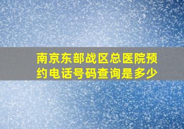 南京东部战区总医院预约电话号码查询是多少