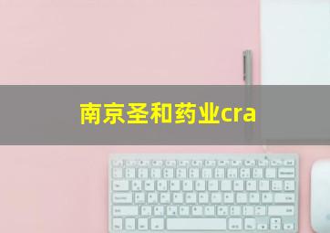 南京圣和药业cra