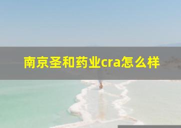 南京圣和药业cra怎么样