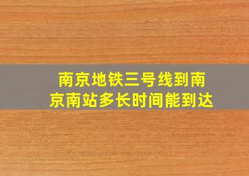 南京地铁三号线到南京南站多长时间能到达