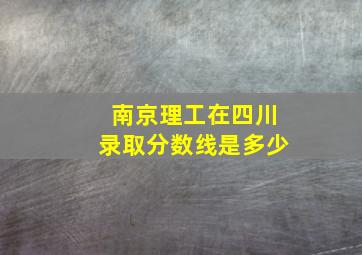 南京理工在四川录取分数线是多少