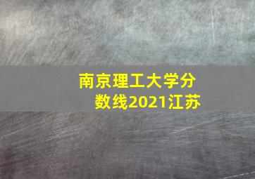 南京理工大学分数线2021江苏