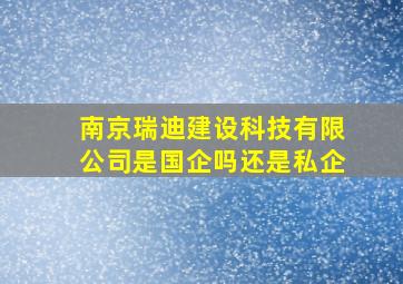 南京瑞迪建设科技有限公司是国企吗还是私企