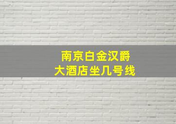 南京白金汉爵大酒店坐几号线