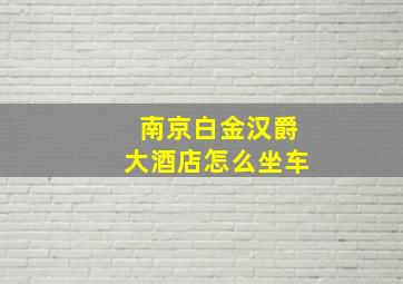 南京白金汉爵大酒店怎么坐车