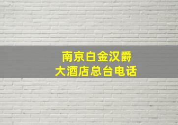 南京白金汉爵大酒店总台电话