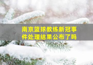 南京篮球教练新冠事件处理结果公布了吗