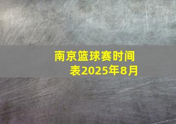 南京篮球赛时间表2025年8月